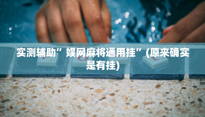 实测辅助”娱网麻将通用挂”(原来确实是有挂)