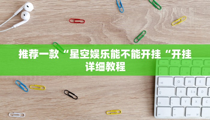 推荐一款“星空娱乐能不能开挂“开挂详细教程
