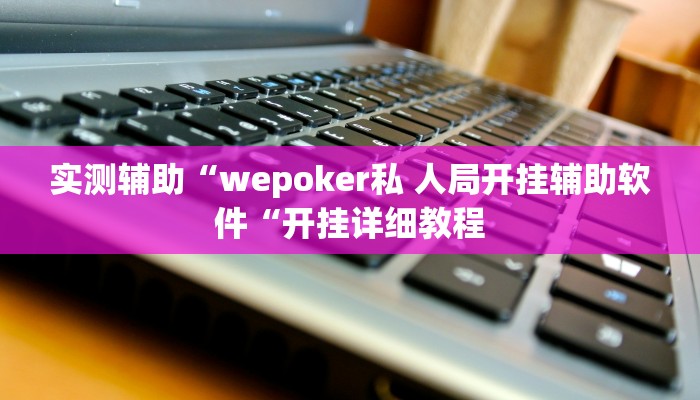 实测辅助“wepoker私 人局开挂辅助软件“开挂详细教程