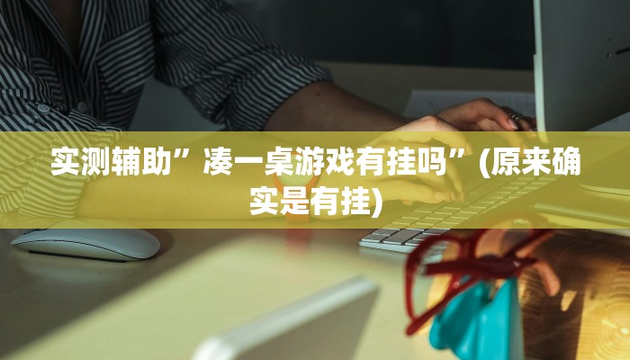 实测辅助”凑一桌游戏有挂吗”(原来确实是有挂)