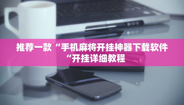 推荐一款“手机麻将开挂神器下载软件“开挂详细教程