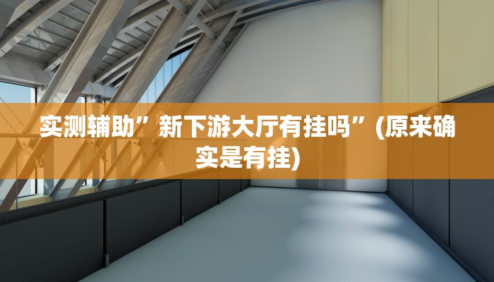 实测辅助”新下游大厅有挂吗”(原来确实是有挂)