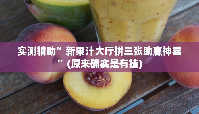 实测辅助”新果汁大厅拼三张助赢神器”(原来确实是有挂)