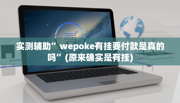 实测辅助”wepoke有挂要付款是真的吗”(原来确实是有挂)