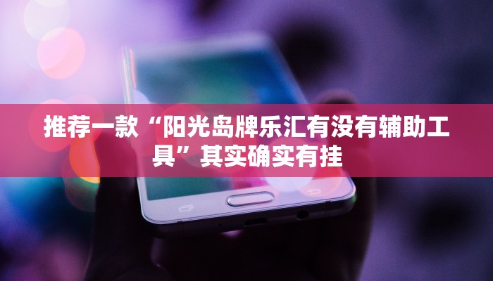 推荐一款“阳光岛牌乐汇有没有辅助工具”其实确实有挂