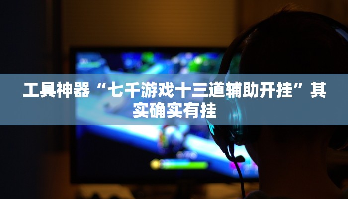 工具神器“七千游戏十三道辅助开挂”其实确实有挂