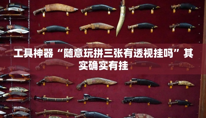 工具神器“随意玩拼三张有透视挂吗”其实确实有挂