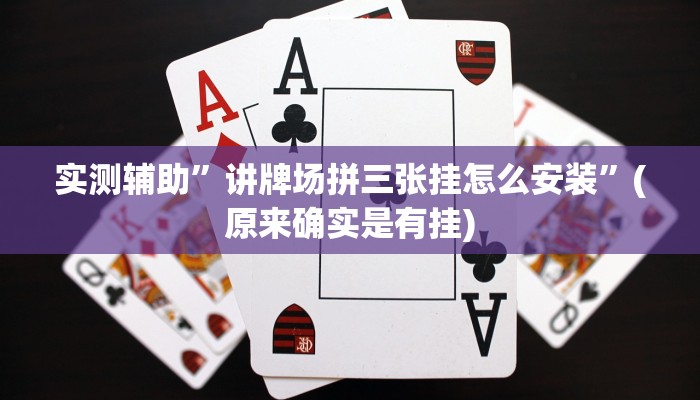 实测辅助”讲牌场拼三张挂怎么安装”(原来确实是有挂)