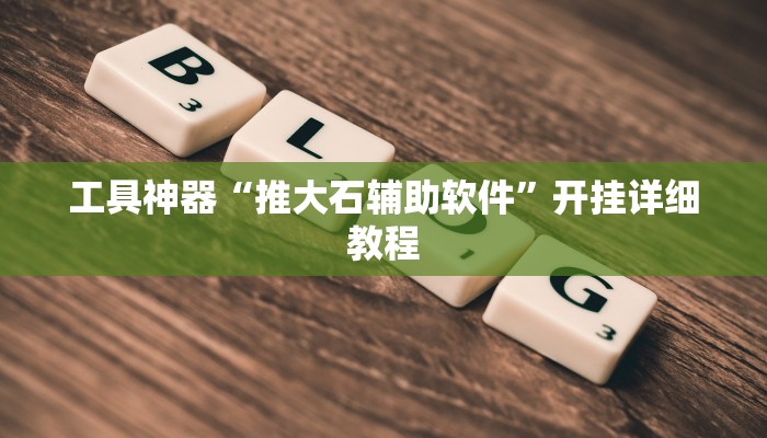 工具神器“推大石辅助软件”开挂详细教程