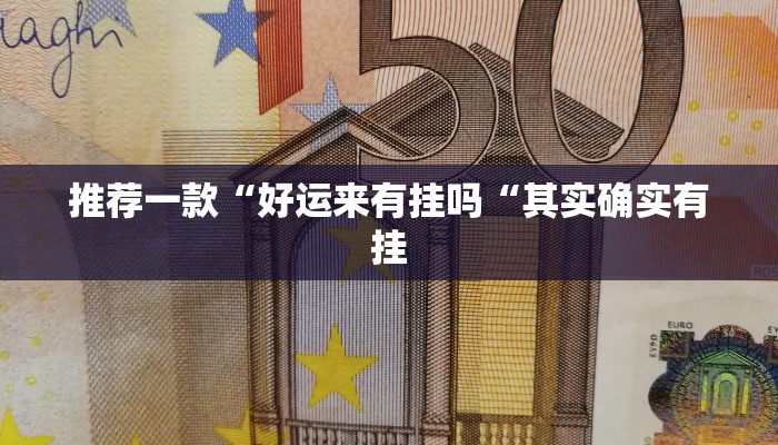 推荐一款“好运来有挂吗“其实确实有挂