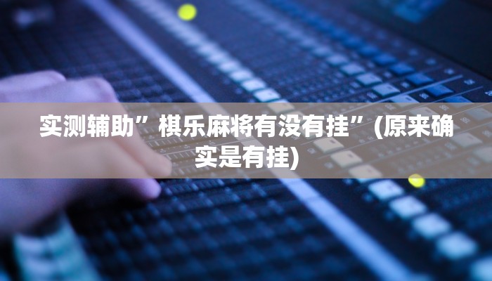 实测辅助”棋乐麻将有没有挂”(原来确实是有挂)