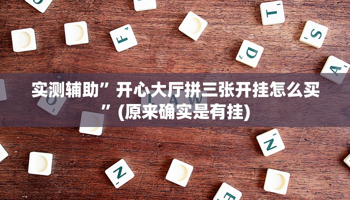 实测辅助”开心大厅拼三张开挂怎么买”(原来确实是有挂)