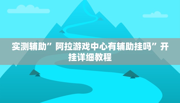实测辅助”阿拉游戏中心有辅助挂吗”开挂详细教程