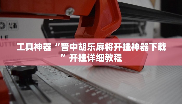工具神器“晋中胡乐麻将开挂神器下载”开挂详细教程