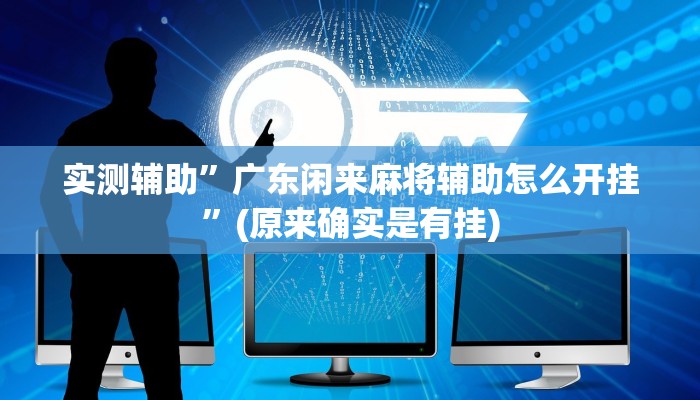 实测辅助”广东闲来麻将辅助怎么开挂”(原来确实是有挂)