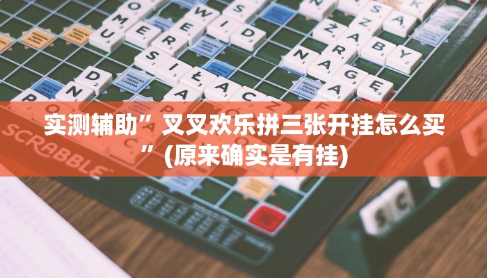 实测辅助”叉叉欢乐拼三张开挂怎么买”(原来确实是有挂)