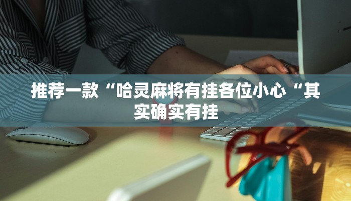 推荐一款“哈灵麻将有挂各位小心“其实确实有挂