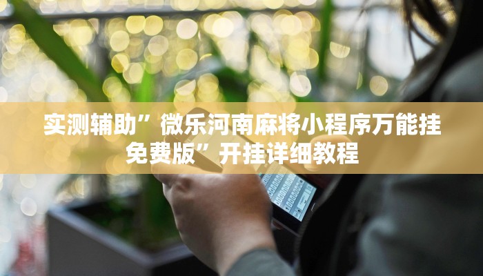 实测辅助”微乐河南麻将小程序万能挂免费版”开挂详细教程