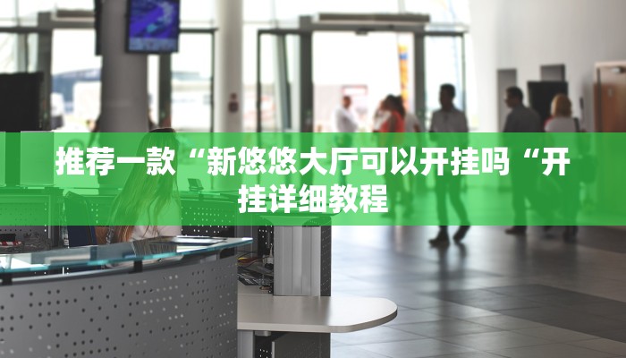 推荐一款“新悠悠大厅可以开挂吗“开挂详细教程