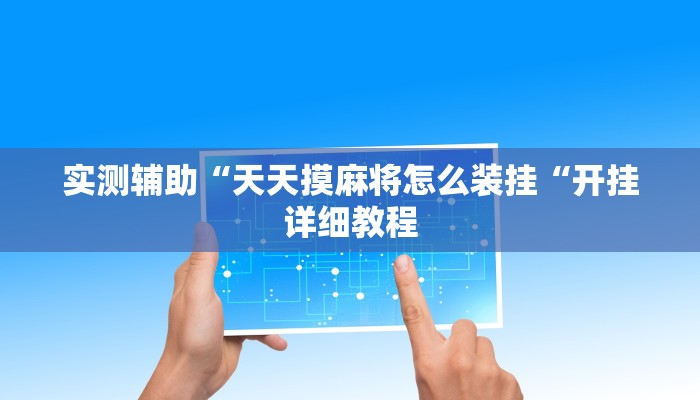 实测辅助“天天摸麻将怎么装挂“开挂详细教程