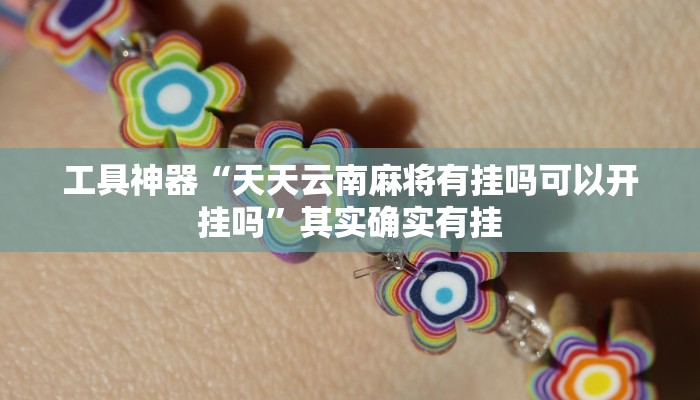 工具神器“天天云南麻将有挂吗可以开挂吗”其实确实有挂