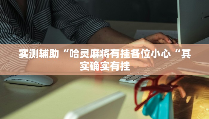 实测辅助“哈灵麻将有挂各位小心“其实确实有挂