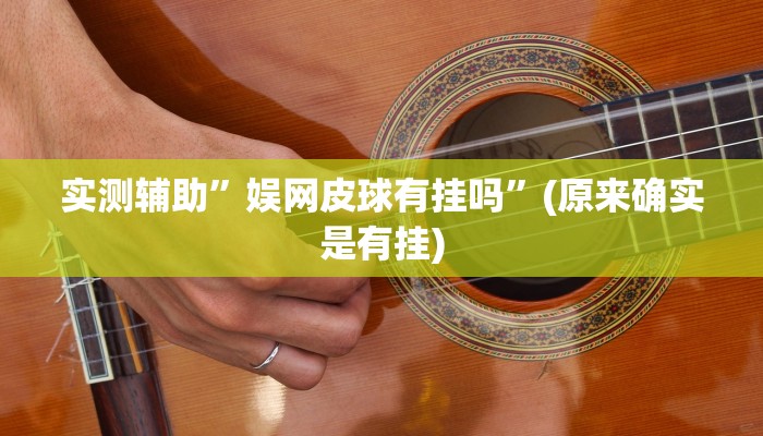 实测辅助”娱网皮球有挂吗”(原来确实是有挂)