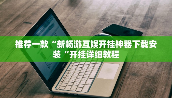 推荐一款“新畅游互娱开挂神器下载安装“开挂详细教程