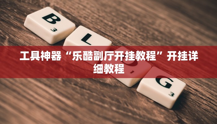 工具神器“乐酷副厅开挂教程”开挂详细教程