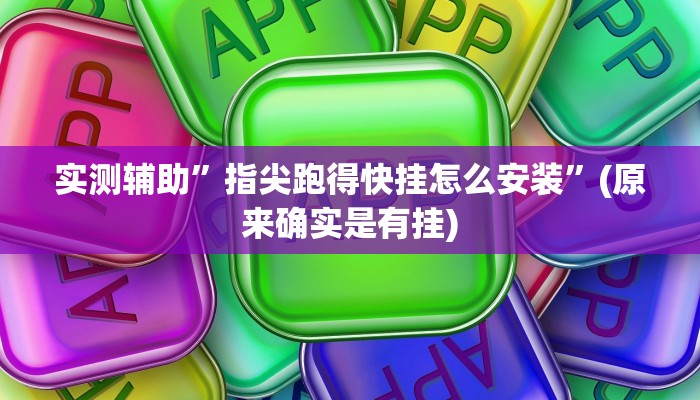 实测辅助”指尖跑得快挂怎么安装”(原来确实是有挂)