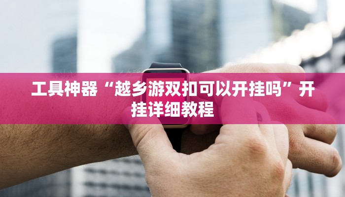 工具神器“越乡游双扣可以开挂吗”开挂详细教程