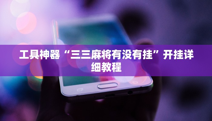 工具神器“三三麻将有没有挂”开挂详细教程