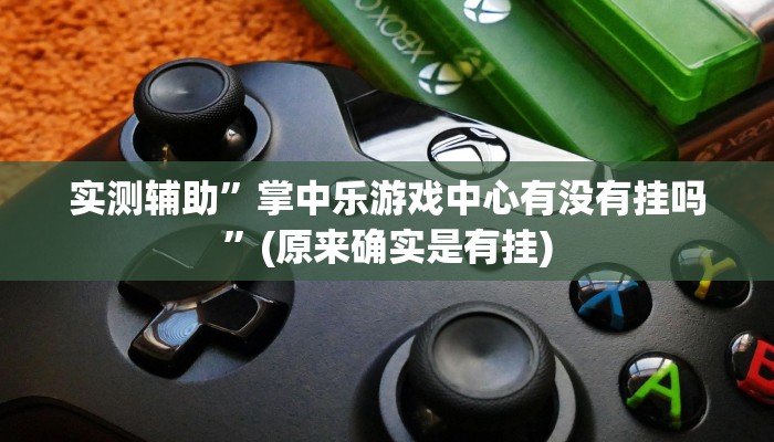 实测辅助”掌中乐游戏中心有没有挂吗”(原来确实是有挂)