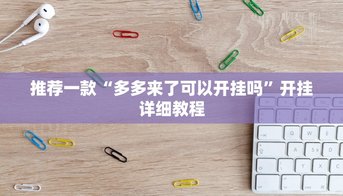 推荐一款“多多来了可以开挂吗”开挂详细教程