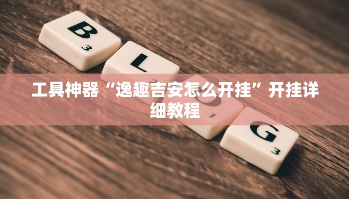 工具神器“逸趣吉安怎么开挂”开挂详细教程