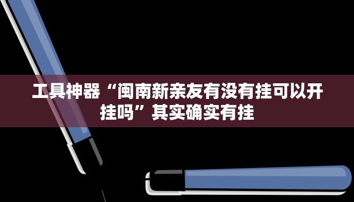 工具神器“闽南新亲友有没有挂可以开挂吗”其实确实有挂