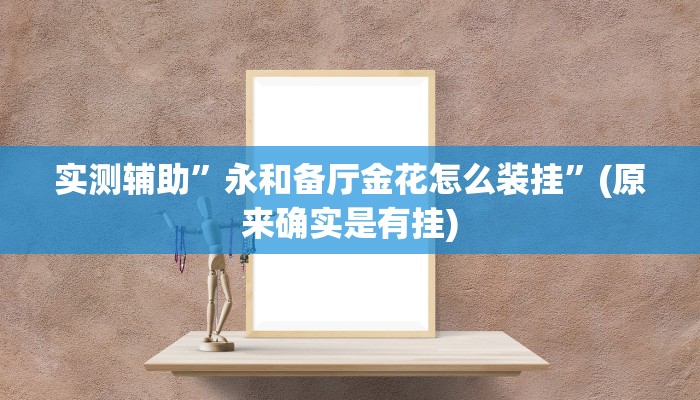 实测辅助”永和备厅金花怎么装挂”(原来确实是有挂)