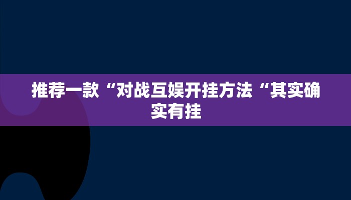 推荐一款“对战互娱开挂方法“其实确实有挂