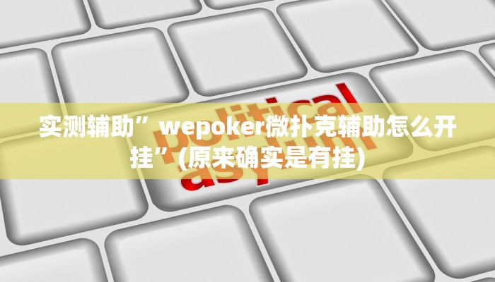 实测辅助”wepoker微扑克辅助怎么开挂”(原来确实是有挂)