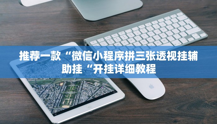 推荐一款“微信小程序拼三张透视挂辅助挂“开挂详细教程