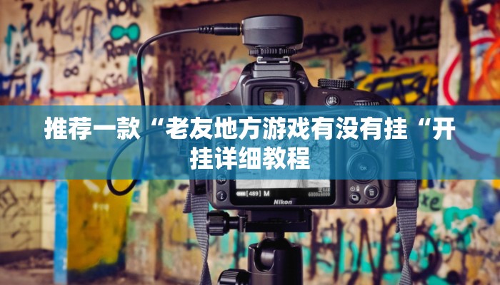 推荐一款“老友地方游戏有没有挂“开挂详细教程