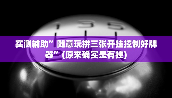实测辅助”随意玩拼三张开挂控制好牌器”(原来确实是有挂)