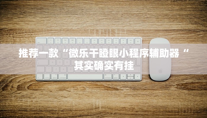 推荐一款“微乐干瞪眼小程序辅助器“其实确实有挂