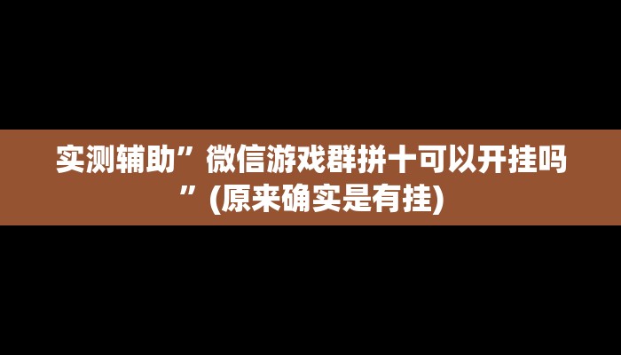 实测辅助”微信游戏群拼十可以开挂吗”(原来确实是有挂)