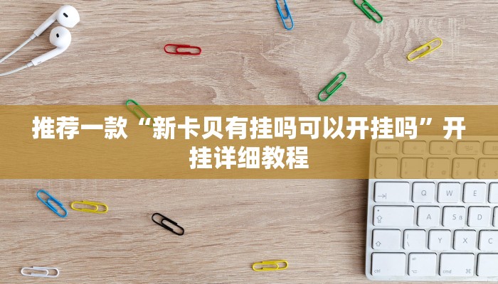 推荐一款“新卡贝有挂吗可以开挂吗”开挂详细教程