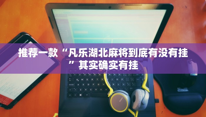 推荐一款“凡乐湖北麻将到底有没有挂”其实确实有挂