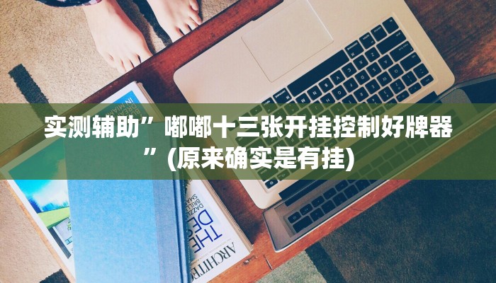 实测辅助”嘟嘟十三张开挂控制好牌器”(原来确实是有挂)