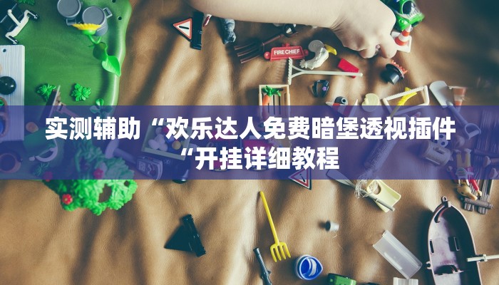 实测辅助“欢乐达人免费暗堡透视插件“开挂详细教程