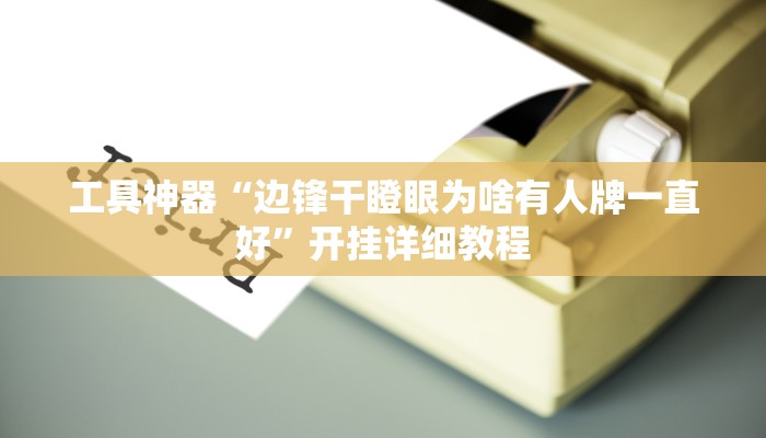 工具神器“边锋干瞪眼为啥有人牌一直好”开挂详细教程
