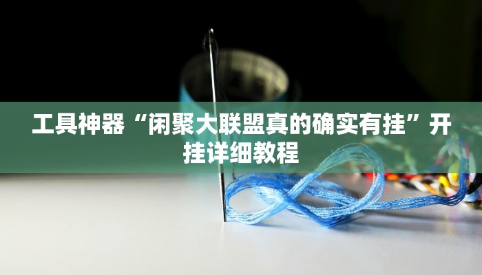 工具神器“闲聚大联盟真的确实有挂”开挂详细教程